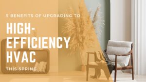 5 Benefits of Upgrading to High-Efficiency HVAC This Spring